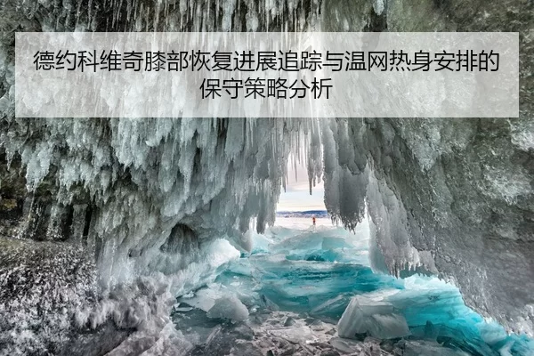 德约科维奇膝部恢复进展追踪与温网热身安排的保守策略分析