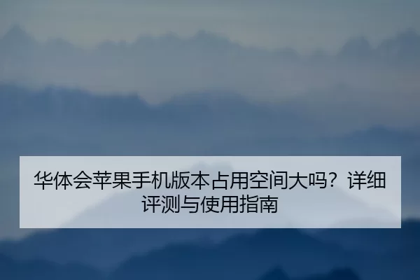 华体会苹果手机版本占用空间大吗？详细评测与使用指南