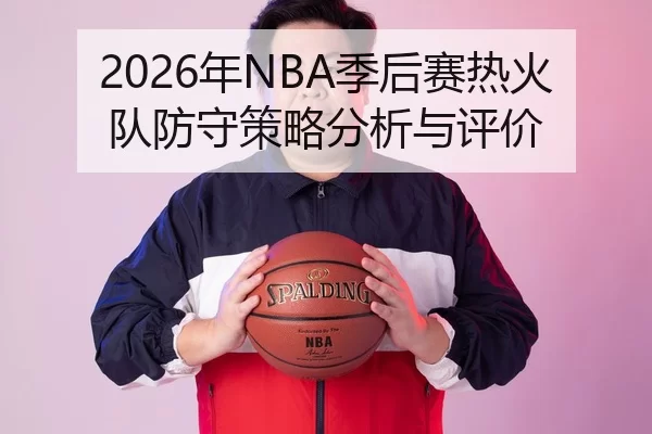 2026年NBA季后赛热火队防守策略分析与评价