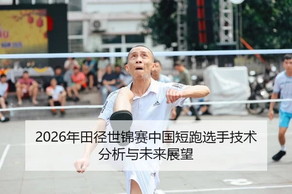 2026年田径世锦赛中国短跑选手技术分析与未来展望