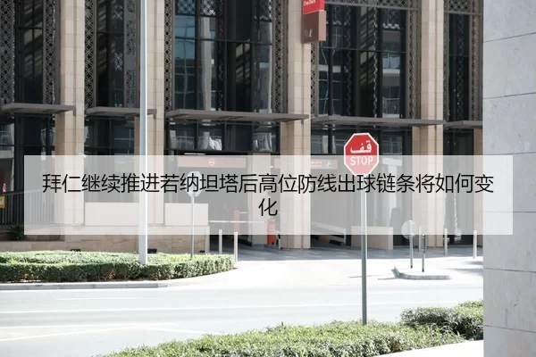 拜仁继续推进若纳坦塔后高位防线出球链条将如何变化