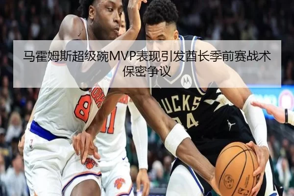 马霍姆斯超级碗MVP表现引发酋长季前赛战术保密争议
