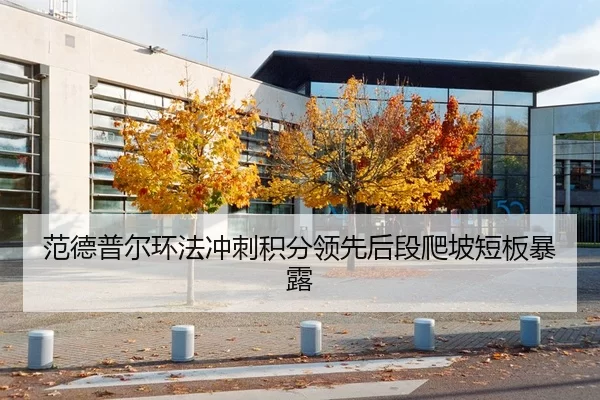范德普尔环法冲刺积分领先后段爬坡短板暴露