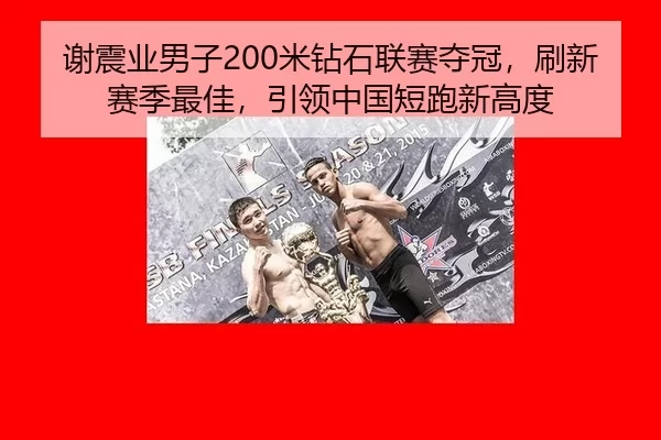 谢震业男子200米钻石联赛夺冠，刷新赛季最佳，引领中国短跑新高度