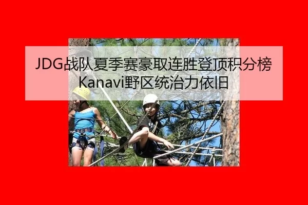 JDG战队夏季赛豪取连胜登顶积分榜 Kanavi野区统治力依旧