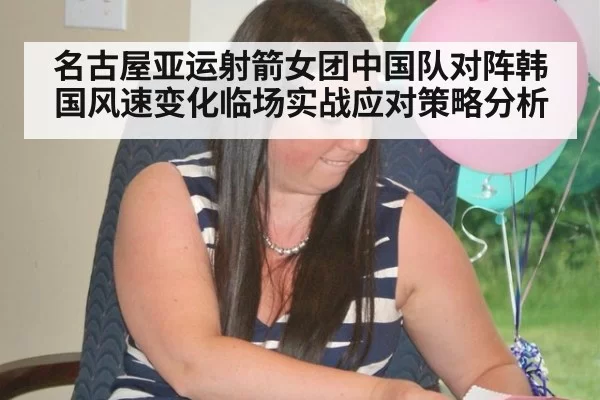 名古屋亚运射箭女团中国队对阵韩国风速变化临场实战应对策略分析
