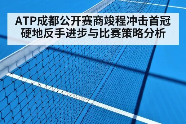 ATP成都公开赛商竣程冲击首冠硬地反手进步与比赛策略分析